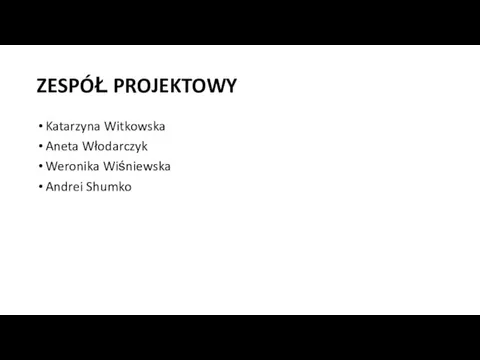 ZESPÓŁ PROJEKTOWY Katarzyna Witkowska Aneta Włodarczyk Weronika Wiśniewska Andrei Shumko