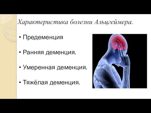 Характеристика болезни Альцгеймера. Предеменция Ранняя деменция. Умеренная деменция. Тяжёлая деменция.