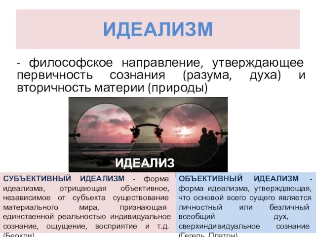 ИДЕАЛИЗМ - философское направление, утверждающее первичность сознания (разума, духа) и вторичность материи