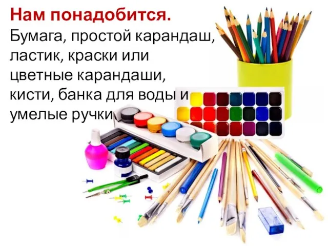 Нам понадобится. Бумага, простой карандаш, ластик, краски или цветные карандаши, кисти, банка