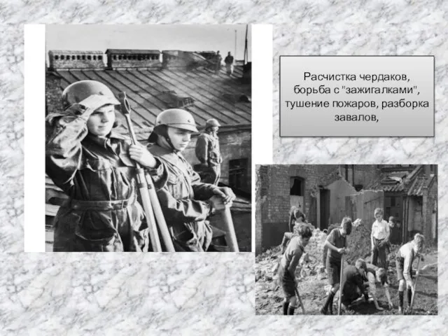 Расчистка чердаков, борьба с "зажигалками", тушение пожаров, разборка завалов,