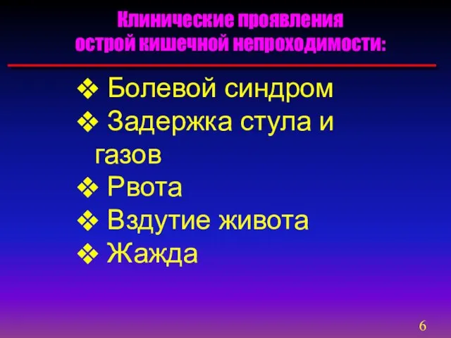 Болевой синдром Задержка стула и газов Рвота Вздутие живота Жажда Клинические проявления острой кишечной непроходимости: