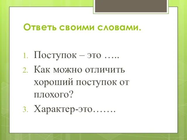 Ответь своими словами. Поступок – это ….. Как можно отличить хороший поступок от плохого? Характер-это…….