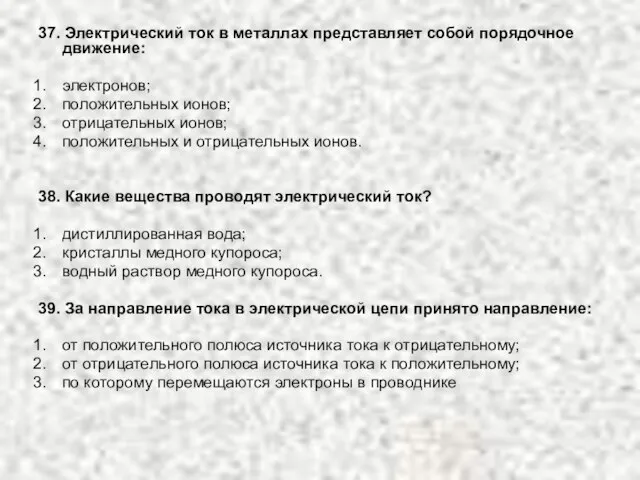 37. Электрический ток в металлах представляет собой порядочное движение: электронов; положительных ионов;