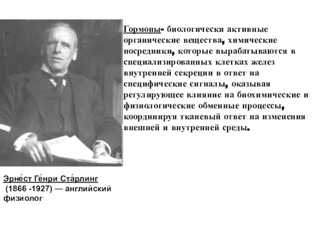 Эрне́ст Ге́нри Ста́рлинг (1866 -1927) — английский физиолог Гормоны- биологически активные органические