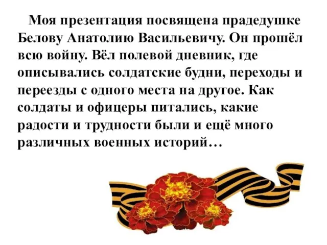 Моя презентация посвящена прадедушке Белову Анатолию Васильевичу. Он прошёл всю войну. Вёл