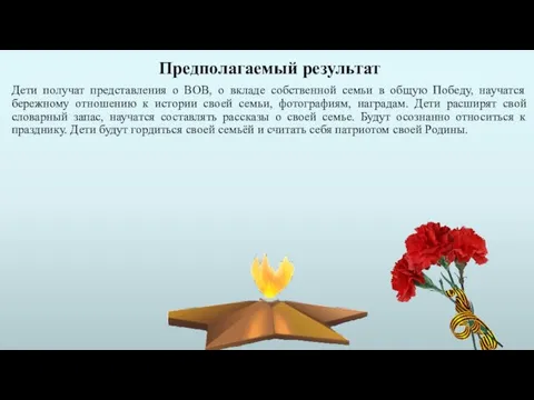 Предполагаемый результат Дети получат представления о ВОВ, о вкладе собственной семьи в