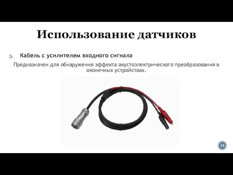 Использование датчиков Кабель с усилителем входного сигнала Предназначен для обнаружения эффекта акустоэлектрического преобразования в оконечных устройствах.