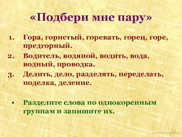 «Подбери мне пару» Гора, гористый, горевать, горец, горе, предгорный. Водитель, водяной, водить,