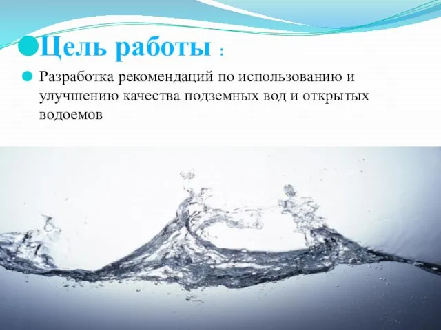 Цель работы : Разработка рекомендаций по использованию и улучшению качества подземных вод и открытых водоемов