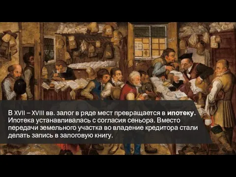 В XVII – XVIII вв. залог в ряде мест превращается в ипотеку.