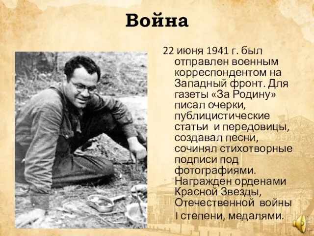 Война 22 июня 1941 г. был отправлен военным корреспондентом на Западный фронт.