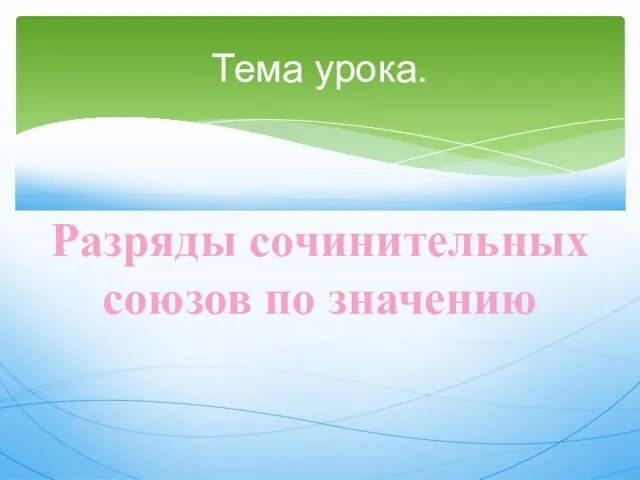 Тема урока. Разряды сочинительных союзов по значению