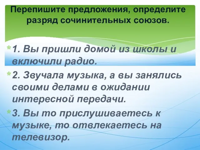 1. Вы пришли домой из школы и включили радио. 2. Звучала музыка,