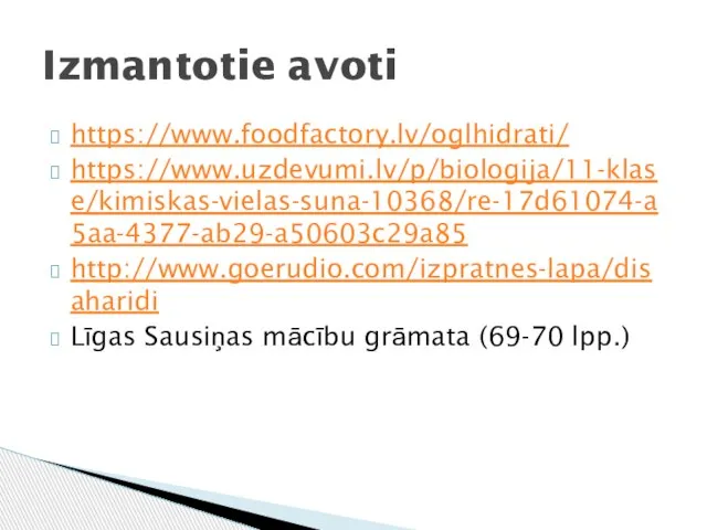 https://www.foodfactory.lv/oglhidrati/ https://www.uzdevumi.lv/p/biologija/11-klase/kimiskas-vielas-suna-10368/re-17d61074-a5aa-4377-ab29-a50603c29a85 http://www.goerudio.com/izpratnes-lapa/disaharidi Līgas Sausiņas mācību grāmata (69-70 lpp.) Izmantotie avoti