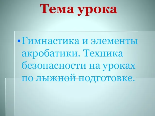 Тема урока Гимнастика и элементы акробатики. Техника безопасности на уроках по лыжной подготовке.