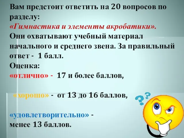 Вам предстоит ответить на 20 вопросов по разделу: «Гимнастика и элементы акробатики».