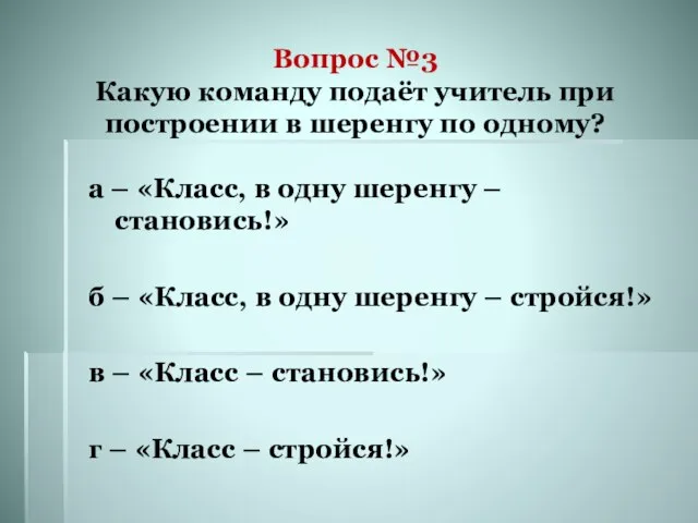 Вопрос №3 Какую команду подаёт учитель при построении в шеренгу по одному?