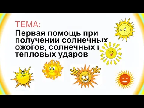 ТЕМА: Первая помощь при получении солнечных ожогов, солнечных и тепловых ударов