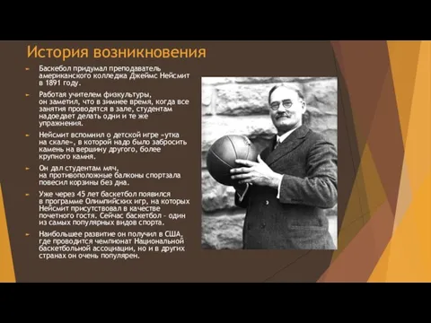 История возникновения Баскебол придумал преподаватель американского колледжа Джеймс Нейсмит в 1891 году.