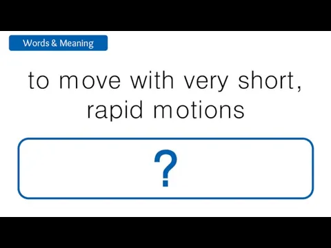 to move with very short, rapid motions vibrate ?