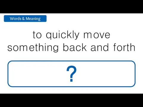 to quickly move something back and forth shake ?