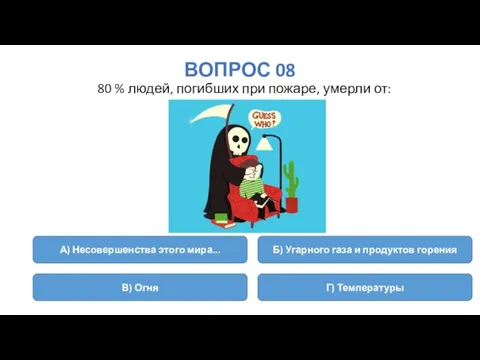 ВОПРОС 08 80 % людей, погибших при пожаре, умерли от: А) Несовершенства