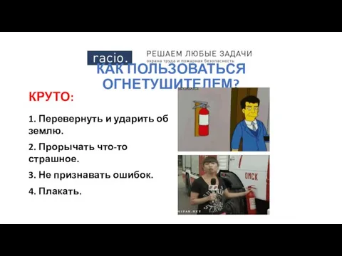 КАК ПОЛЬЗОВАТЬСЯ ОГНЕТУШИТЕЛЕМ? КРУТО: 1. Перевернуть и ударить об землю. 2. Прорычать