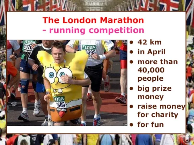 * The London Marathon - running competition 42 km in April more