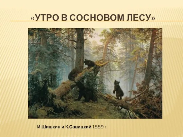 «УТРО В СОСНОВОМ ЛЕСУ» И.Шишкин и К.Савицкий 1889 г.