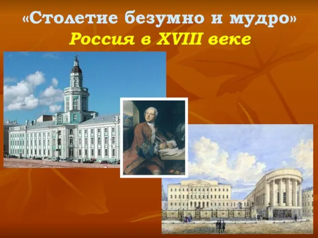 «Столетие безумно и мудро» Россия в XVIII веке