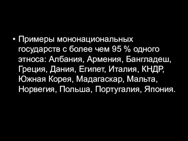 Примеры мононациональных государств с более чем 95 % одного этноса: Албания, Армения,