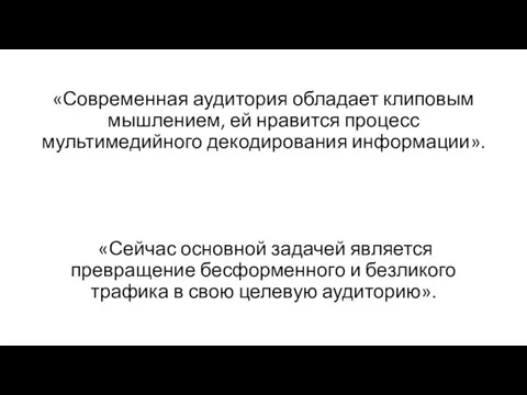 «Современная аудитория обладает клиповым мышлением, ей нравится процесс мультимедийного декодирования информации». «Сейчас