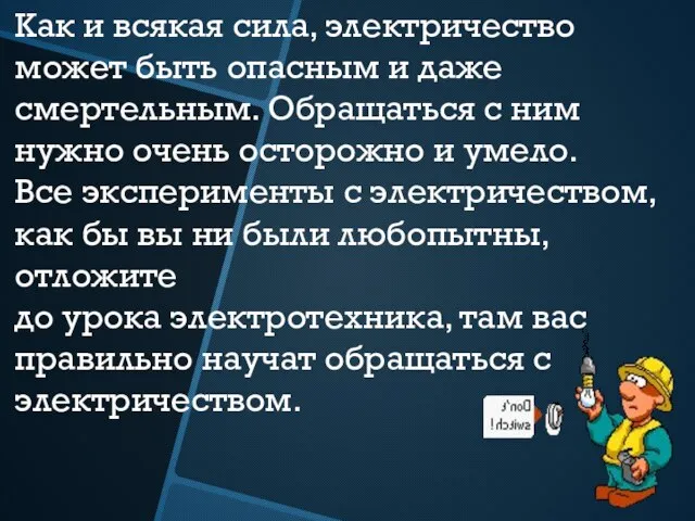 Как и всякая сила, электричество может быть опасным и даже смертельным. Обращаться