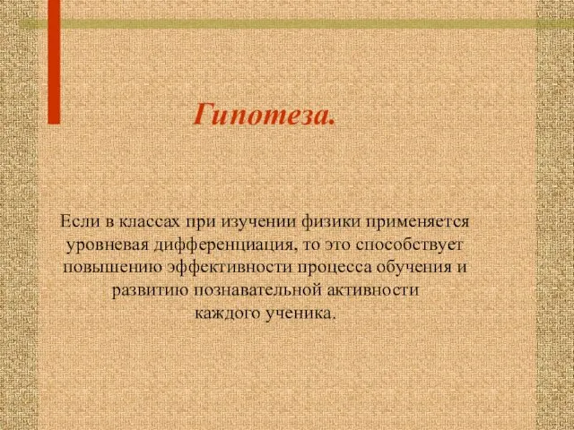 Гипотеза. Если в классах при изучении физики применяется уровневая дифференциация, то это