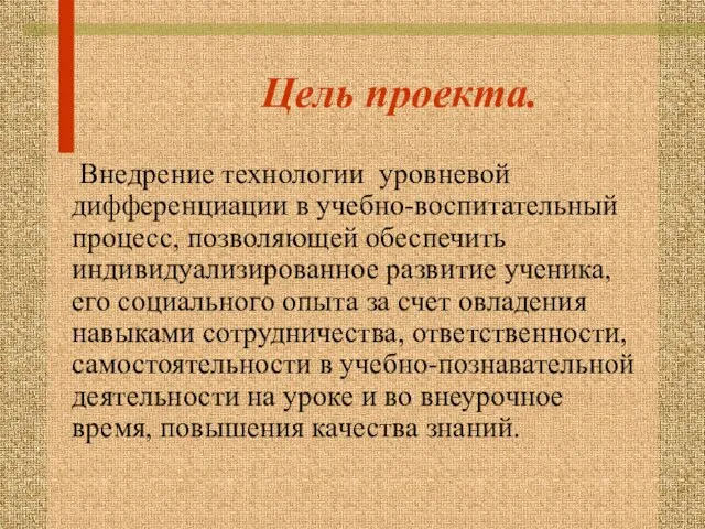 Цель проекта. Внедрение технологии уровневой дифференциации в учебно-воспитательный процесс, позволяющей обеспечить индивидуализированное