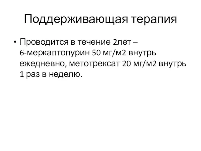 Поддерживающая терапия Проводится в течение 2лет – 6-меркаптопурин 50 мг/м2 внутрь ежедневно,