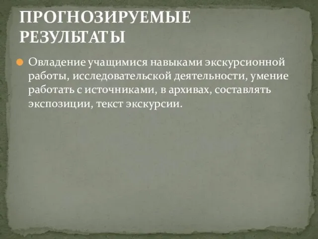 Овладение учащимися навыками экскурсионной работы, исследовательской деятельности, умение работать с источниками, в