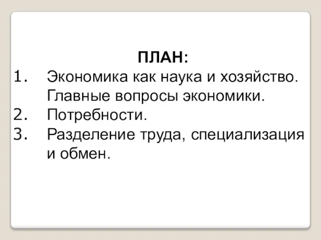 ПЛАН: Экономика как наука и хозяйство. Главные вопросы экономики. Потребности. Разделение труда, специализация и обмен.