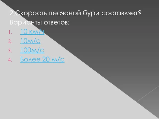 2.Скорость песчаной бури составляет? Варианты ответов: 10 км/ч 10м/с 100м/с Более 20 м/с