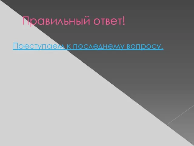 Правильный ответ! Преступаем к последнему вопросу.