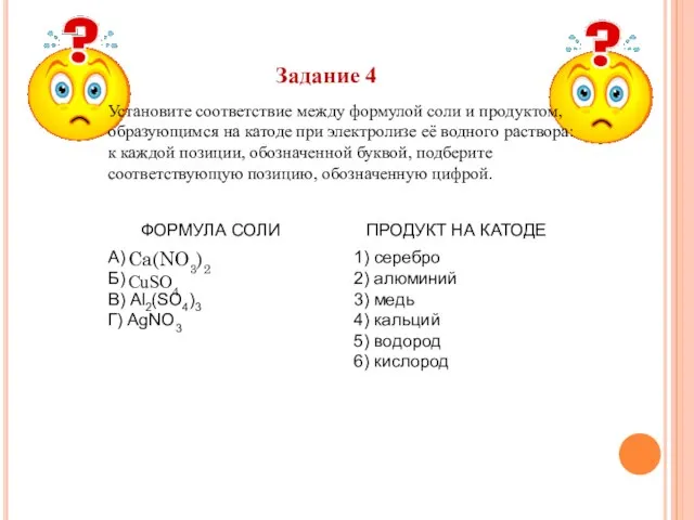 Задание 4 Уста­но­ви­те со­от­вет­ствие между фор­му­лой соли и про­дук­том, об­ра­зу­ю­щим­ся на ка­то­де