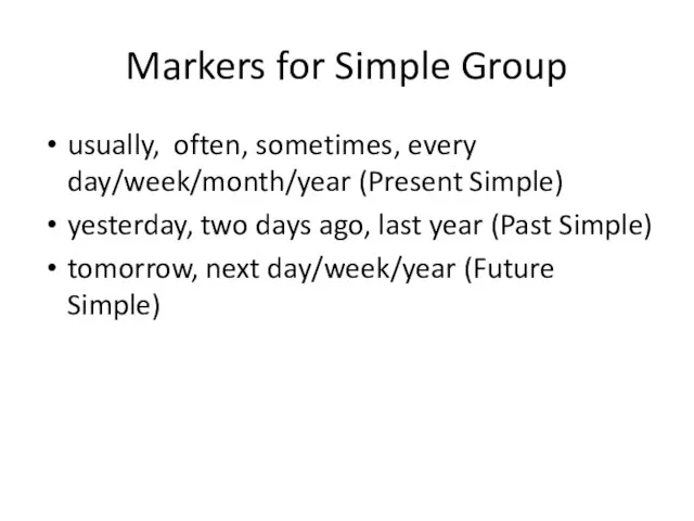 Markers for Simple Group usually, often, sometimes, every day/week/month/year (Present Simple) yesterday,