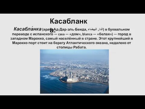 Касабланка. Касабла́нка (араб. Ад-Дар-эль-Беида, الدار البيضاء) в буквальном переводе с испанского —