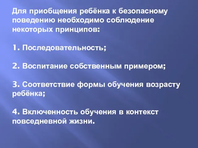 Для приобщения ребёнка к безопасному поведению необходимо соблюдение некоторых принципов: 1. Последовательность;