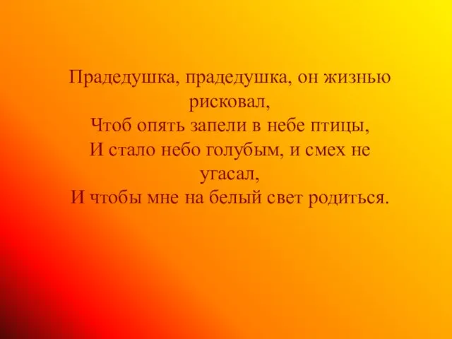 Прадедушка, прадедушка, он жизнью рисковал, Чтоб опять запели в небе птицы, И