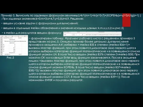 Пример 5. Вычислить по заданным формулам величины:L=k^(m+1)+ln(x^3-7)+(КОРЕНЬ(x+y)^3/ctg(z+1) ) ; При заданных значениях:k=3;m=3;x=4,7;y=5,8;z=4,9.