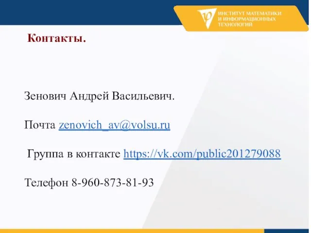 Контакты. Зенович Андрей Васильевич. Почта zenovich_av@volsu.ru Группа в контакте https://vk.com/public201279088 Телефон 8-960-873-81-93