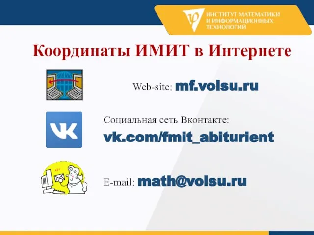 Координаты ИМИТ в Интернете Web-site: mf.volsu.ru Социальная сеть Вконтакте: vk.com/fmit_abiturient E-mail: math@volsu.ru