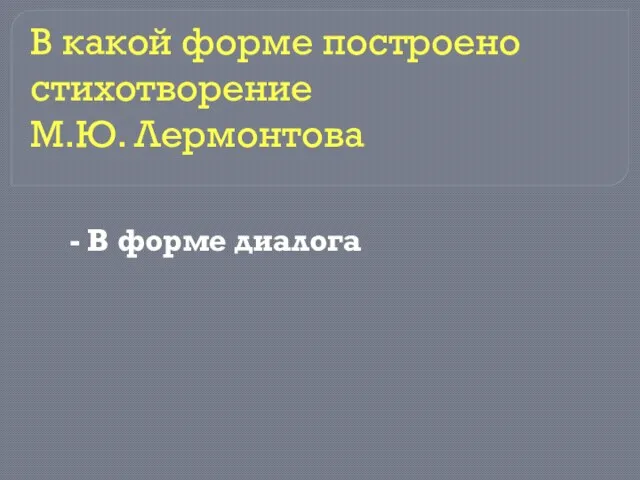 - В форме диалога В какой форме построено стихотворение М.Ю. Лермонтова